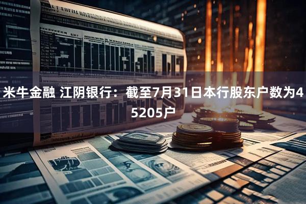 米牛金融 江阴银行：截至7月31日本行股东户数为45205户