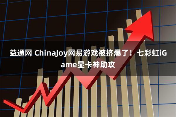 益通网 ChinaJoy网易游戏被挤爆了！七彩虹iGame显卡神助攻