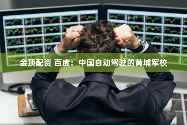 金顶配资 百度：中国自动驾驶的黄埔军校