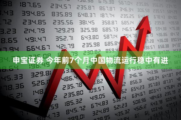 申宝证券 今年前7个月中国物流运行稳中有进