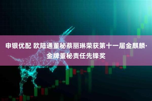 申银优配 欧陆通董秘蔡丽琳荣获第十一届金麒麟·金牌董秘责任先锋奖