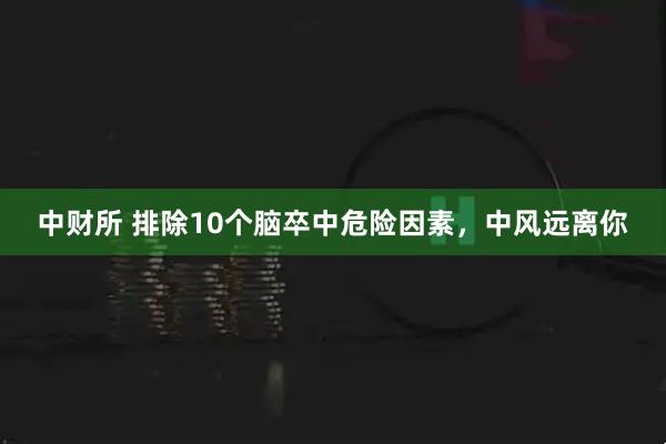 中财所 排除10个脑卒中危险因素，中风远离你