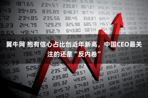 翼牛网 抱有信心占比创近年新高，中国CEO最关注的还是“反内卷”