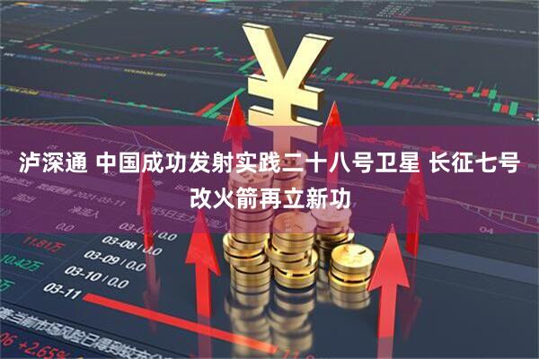 泸深通 中国成功发射实践二十八号卫星 长征七号改火箭再立新功